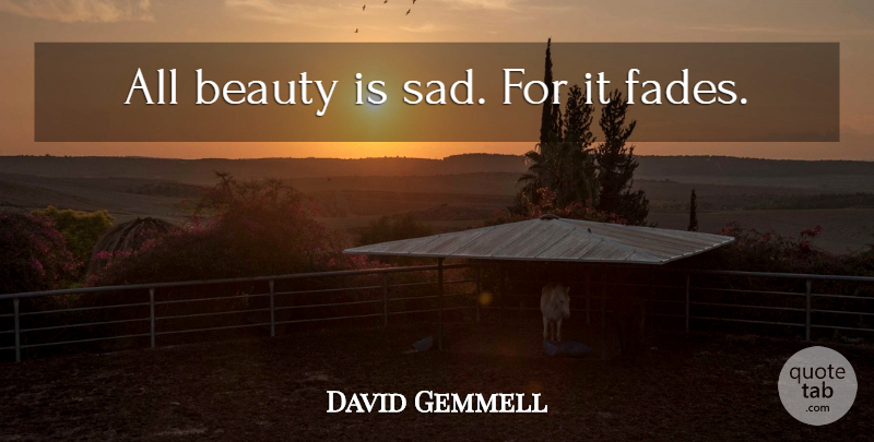 David Gemmell Quote About Fades: All Beauty Is Sad For...