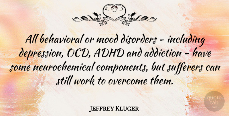 Jeffrey Kluger Quote About Addiction, Overcoming, Adhd: All Behavioral Or Mood Disorders...