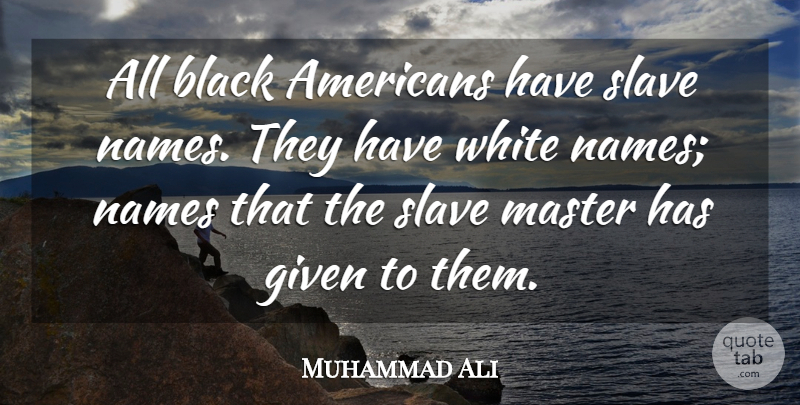 Muhammad Ali Quote About Names, White, Black: All Black Americans Have Slave...