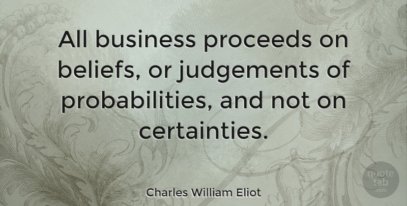 Charles William Eliot Quote About Business, Judgement, Belief: All Business Proceeds On Beliefs...