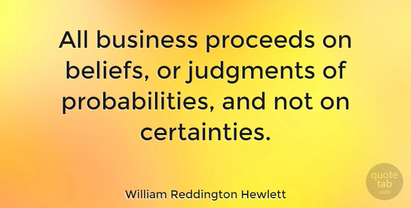 William Reddington Hewlett Quote About Business, Judgments: All Business Proceeds On Beliefs...