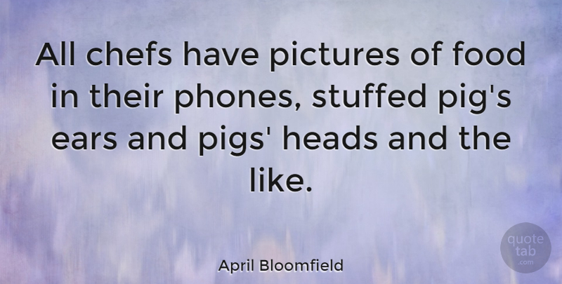April Bloomfield Quote About Chefs, Ears, Food, Heads, Pictures: All Chefs Have Pictures Of...