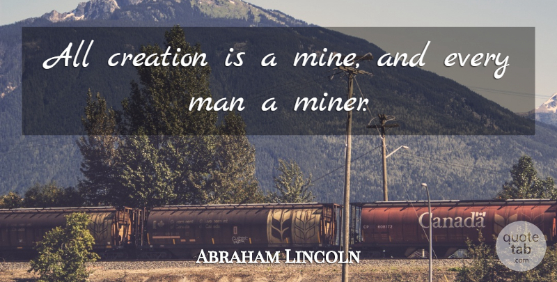 Abraham Lincoln Quote About Men, Creation, Miners: All Creation Is A Mine...