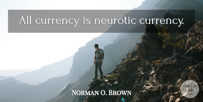 Norman O. Brown Quote About Currency, Neurotic: All Currency Is Neurotic Currency...