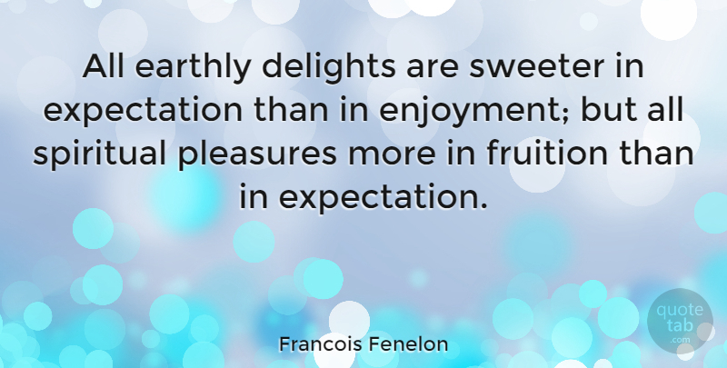 Francois Fenelon Quote About Spiritual, Expectations, Delight: All Earthly Delights Are Sweeter...