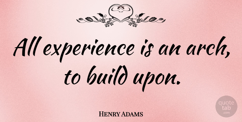 Henry Adams Quote About Inspirational, Moving On, Science: All Experience Is An Arch...