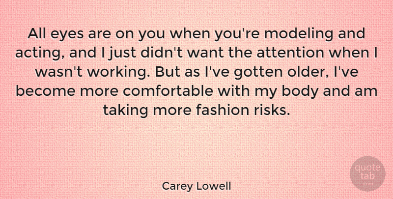 Carey Lowell Quote About Attention, Body, Gotten, Modeling, Taking: All Eyes Are On You...