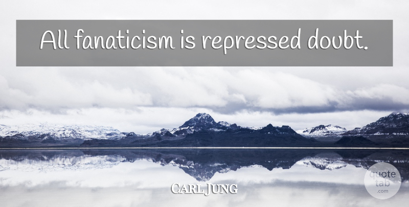 Carl Jung Quote About Doubt, Repressed, Fanaticism: All Fanaticism Is Repressed Doubt...