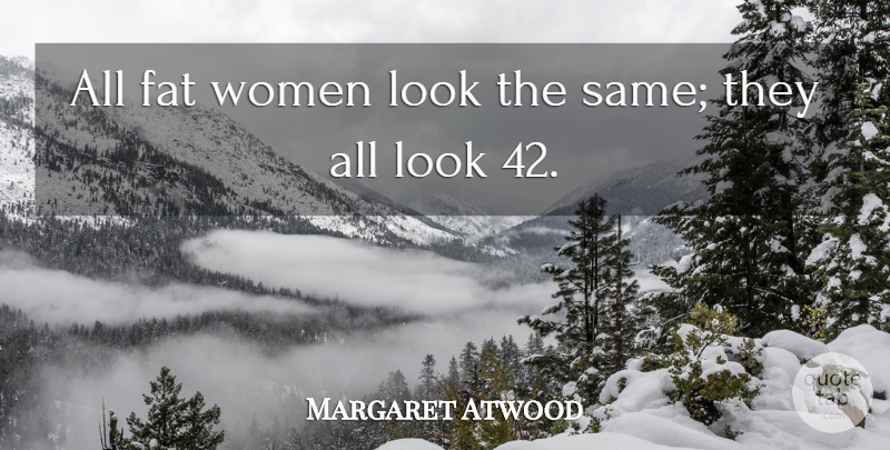 Margaret Atwood Quote About Looks, Fats, Fat Women: All Fat Women Look The...