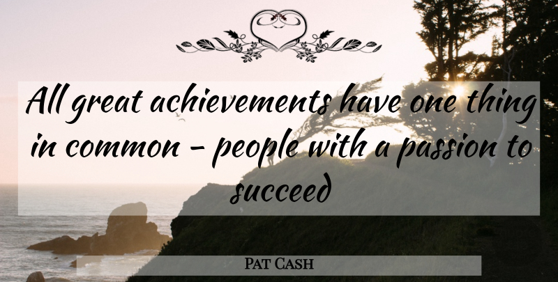 Pat Cash Quote About Passion, People, Achievement: All Great Achievements Have One...