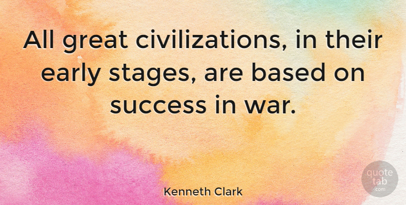 Kenneth Clark Quote About Based, Early, Great, Success, War: All Great Civilizations In Their...