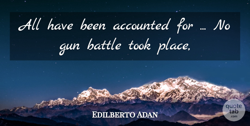 Edilberto Adan Quote About Battle, Gun, Took: All Have Been Accounted For...