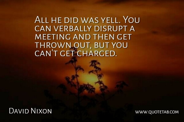 David Nixon Quote About Disrupt, Meeting, Thrown: All He Did Was Yell...