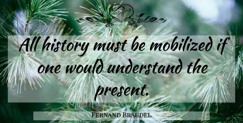 Fernand Braudel Quote About History, Ifs: All History Must Be Mobilized...