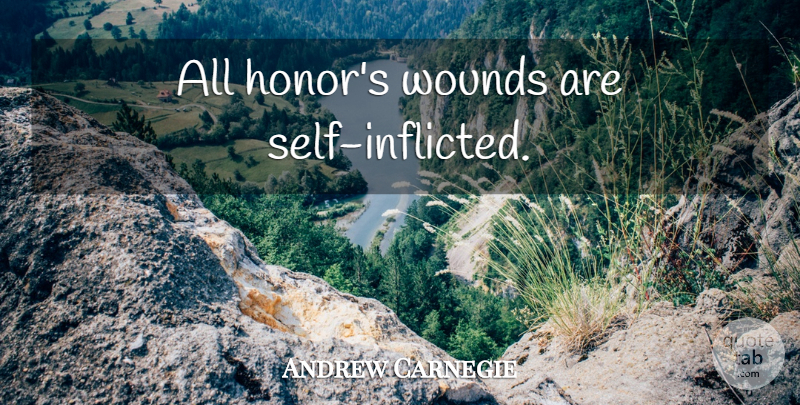 Andrew Carnegie Quote About Self, Honor, Wounds: All Honors Wounds Are Self...
