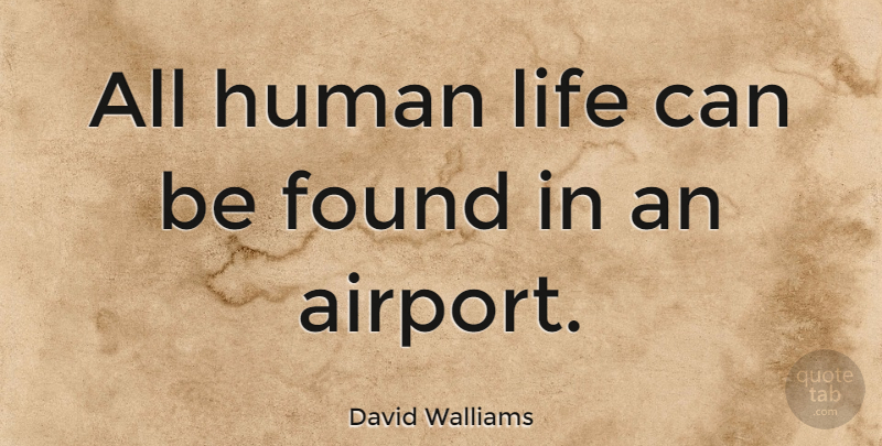 David Walliams Quote About Airports, Human Life, Found: All Human Life Can Be...