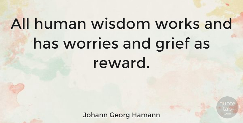 Johann Georg Hamann Quote About Grief, Worry, Rewards: All Human Wisdom Works And...