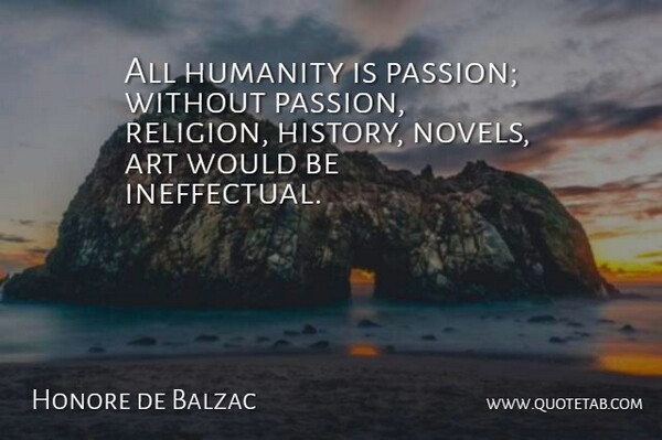 Honore de Balzac Quote About Art, History, Humanity, Religion: All Humanity Is Passion Without...
