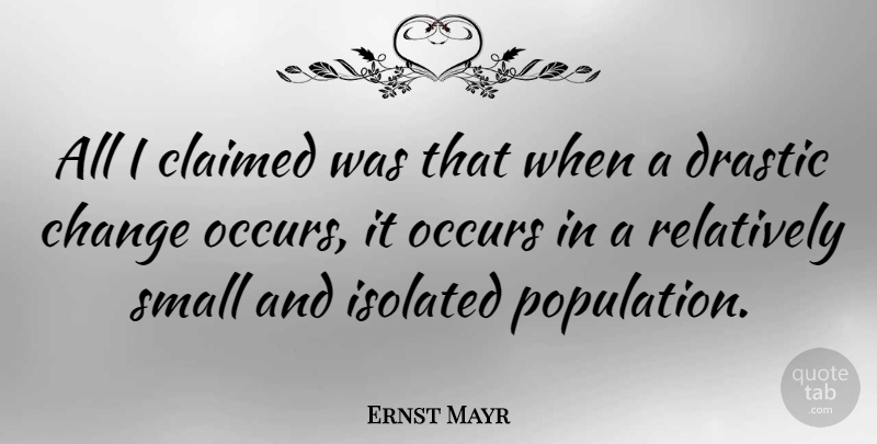 Ernst Mayr Quote About Change, Claimed, Drastic, Isolated, Occurs: All I Claimed Was That...