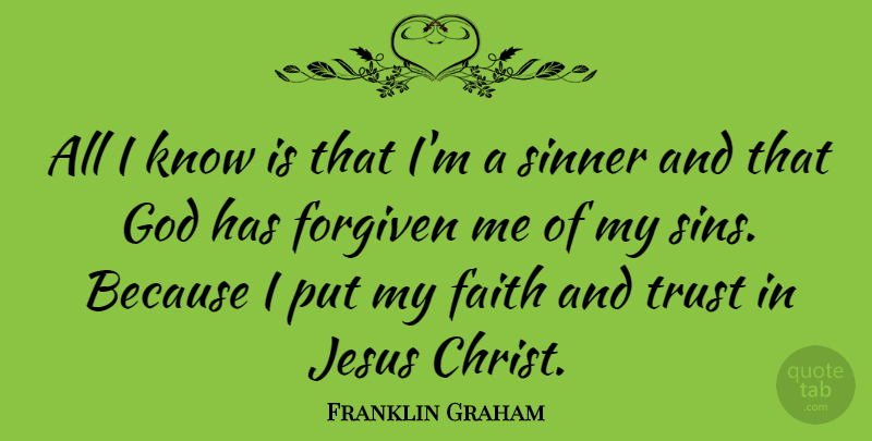 Franklin Graham Quote About Faith, Forgiven, God, Jesus, Sinner: All I Know Is That...