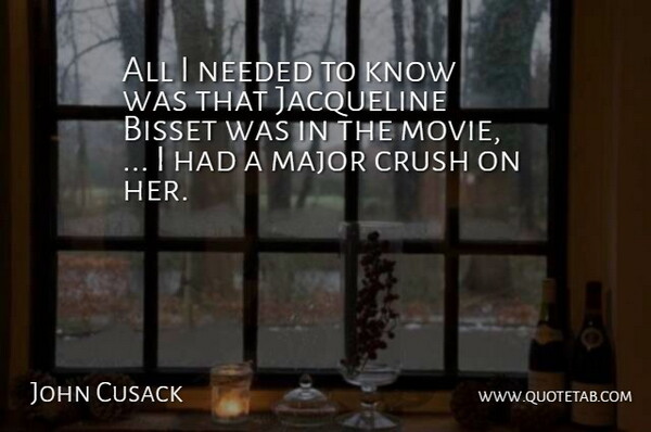 John Cusack Quote About Crush, Major, Needed: All I Needed To Know...