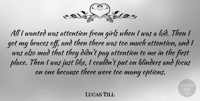 Lucas Till Quote About Blinders, Braces, Girls, Mad, Pay: All I Wanted Was Attention...