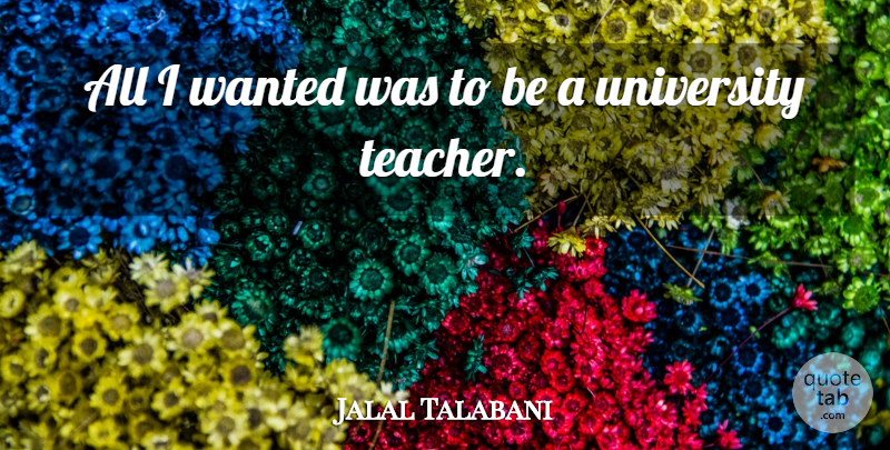 Jalal Talabani Quote About Teacher, Wanted, University: All I Wanted Was To...