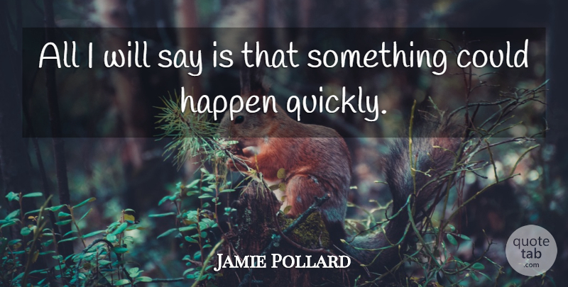 Jamie Pollard Quote About Happen: All I Will Say Is...