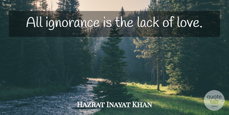 Hazrat Inayat Khan Quote About Ignorance, Lack Of Love: All Ignorance Is The Lack...