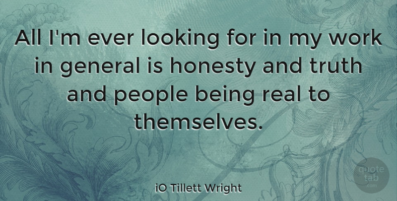 iO Tillett Wright Quote About General, Looking, People, Truth, Work: All Im Ever Looking For...