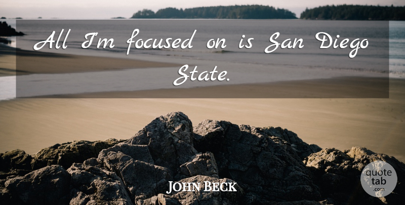 John Beck Quote About Diego, Focused, San: All Im Focused On Is...