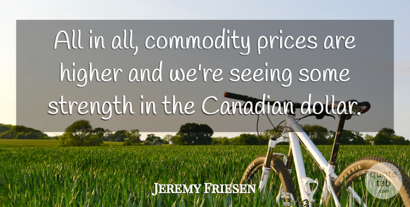 Jeremy Friesen Quote About Canadian, Commodity, Higher, Prices, Seeing: All In All Commodity Prices...
