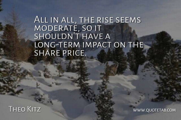 Theo Kitz Quote About Impact, Rise, Seems, Share: All In All The Rise...