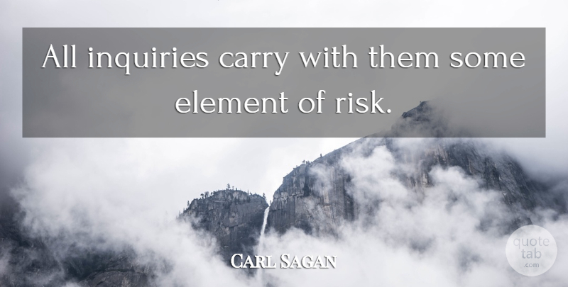 Carl Sagan Quote About Risk, Inquiry, Elements: All Inquiries Carry With Them...