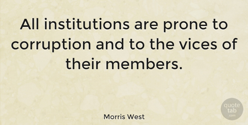 Morris West Quote About Vices, Corruption, Members: All Institutions Are Prone To...