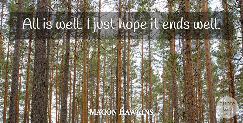 Macon Hawkins Quote About Ends, Hope: All Is Well I Just...