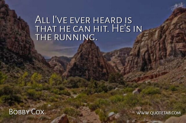 Bobby Cox Quote About Heard: All Ive Ever Heard Is...