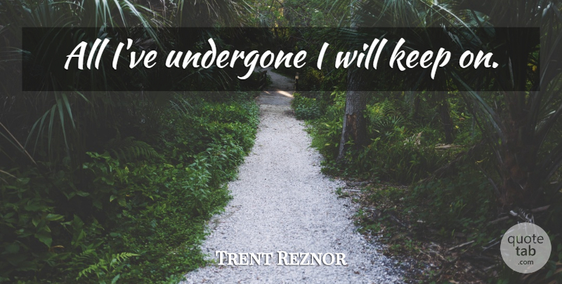 Trent Reznor Quote About undefined: All Ive Undergone I Will...