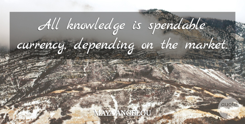 Maya Angelou Quote About Life, Currency: All Knowledge Is Spendable Currency...