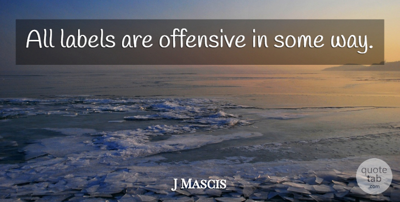 J Mascis Quote About Way, Labels, Offensive: All Labels Are Offensive In...