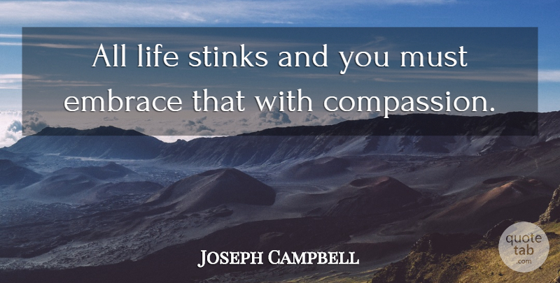 Joseph Campbell Quote About Inspirational, Compassion, Embrace: All Life Stinks And You...