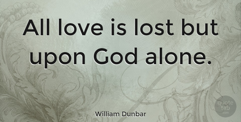 William Dunbar Quote About Love, Lost, Love Is: All Love Is Lost But...