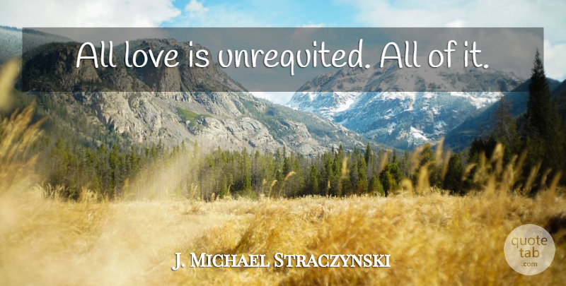 J. Michael Straczynski Quote About Unrequited Love, Love Is, Unrequited: All Love Is Unrequited All...