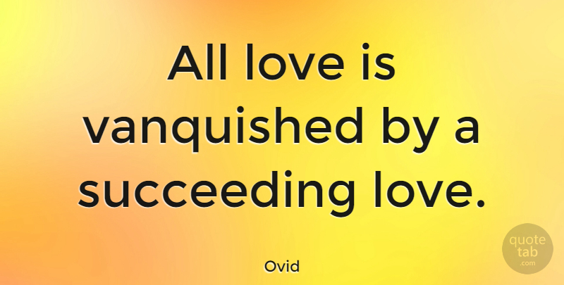 Ovid Quote About Love, Love Is, Succeed: All Love Is Vanquished By...