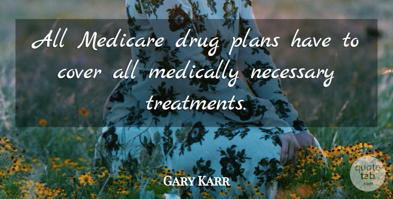 Gary Karr Quote About Cover, Medically, Medicare, Necessary, Plans: All Medicare Drug Plans Have...