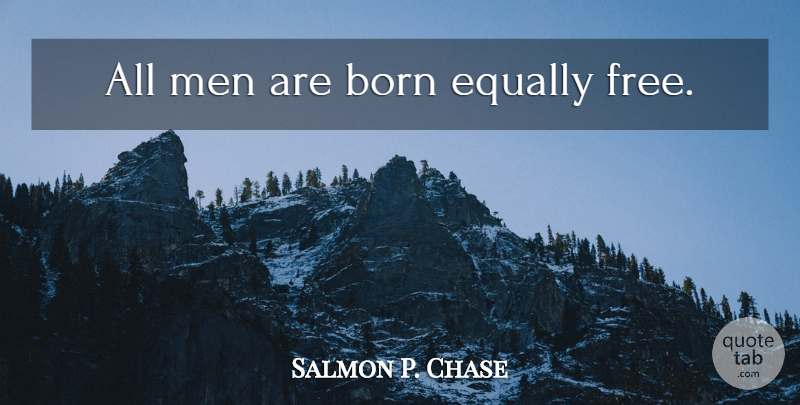 Salmon P. Chase Quote About Equality, Men, Born: All Men Are Born Equally...