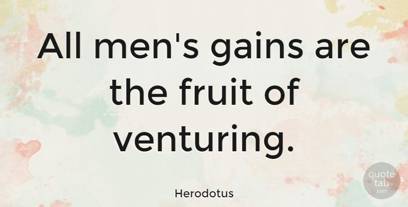 Herodotus Quote About Inspirational, Men, Gains: All Mens Gains Are The...