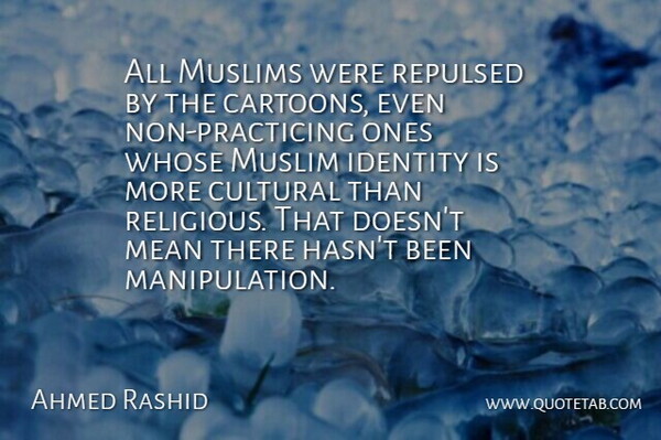Ahmed Rashid Quote About Cultural, Identity, Mean, Muslims, Repulsed: All Muslims Were Repulsed By...
