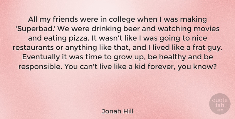 Jonah Hill Quote About Beer, Drinking, Eating, Eventually, Grow: All My Friends Were In...