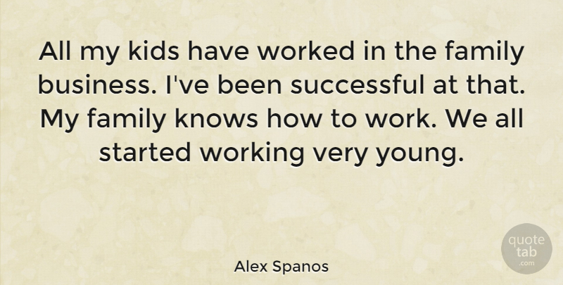 Alex Spanos Quote About Business, Family, Kids, Knows, Successful: All My Kids Have Worked...